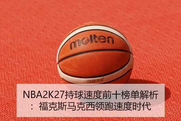 NBA2K27持球速度前十榜单解析：福克斯马克西领跑速度时代